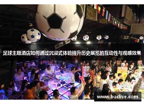 足球主题酒店如何通过沉浸式体验提升历史展览的互动性与观感效果