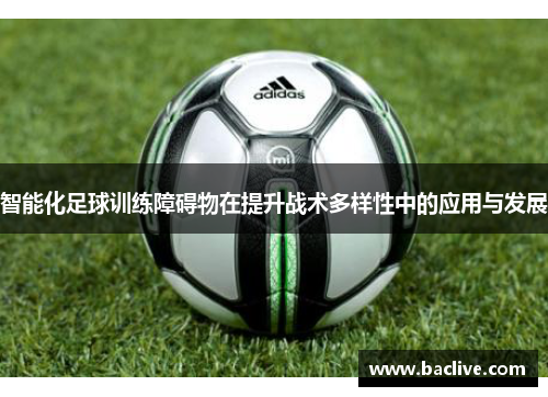 智能化足球训练障碍物在提升战术多样性中的应用与发展